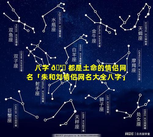 八字 🦁 都是土命的情侣网名「朱和刘情侣网名大全八字」